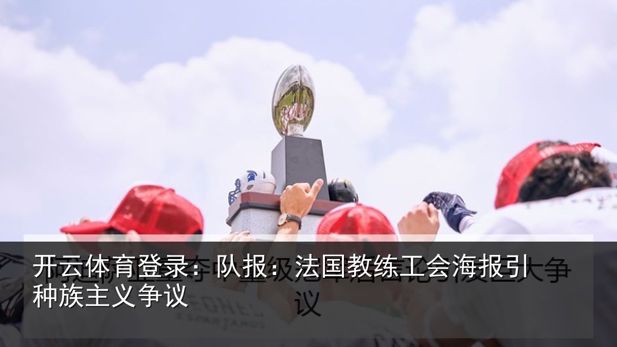 开云体育登录:队报:法国教练工会海报引种族主义争议