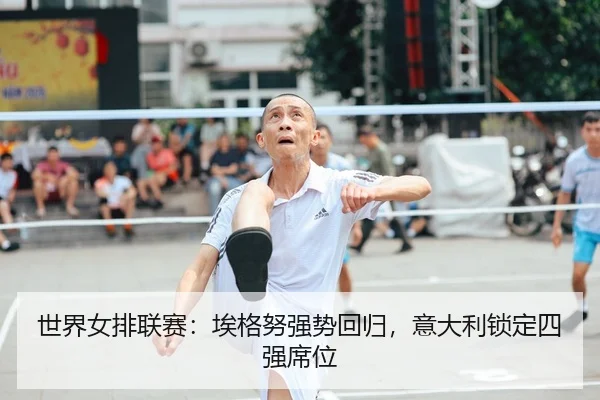 世界女排联赛：埃格努强势回归，意大利锁定四强席位