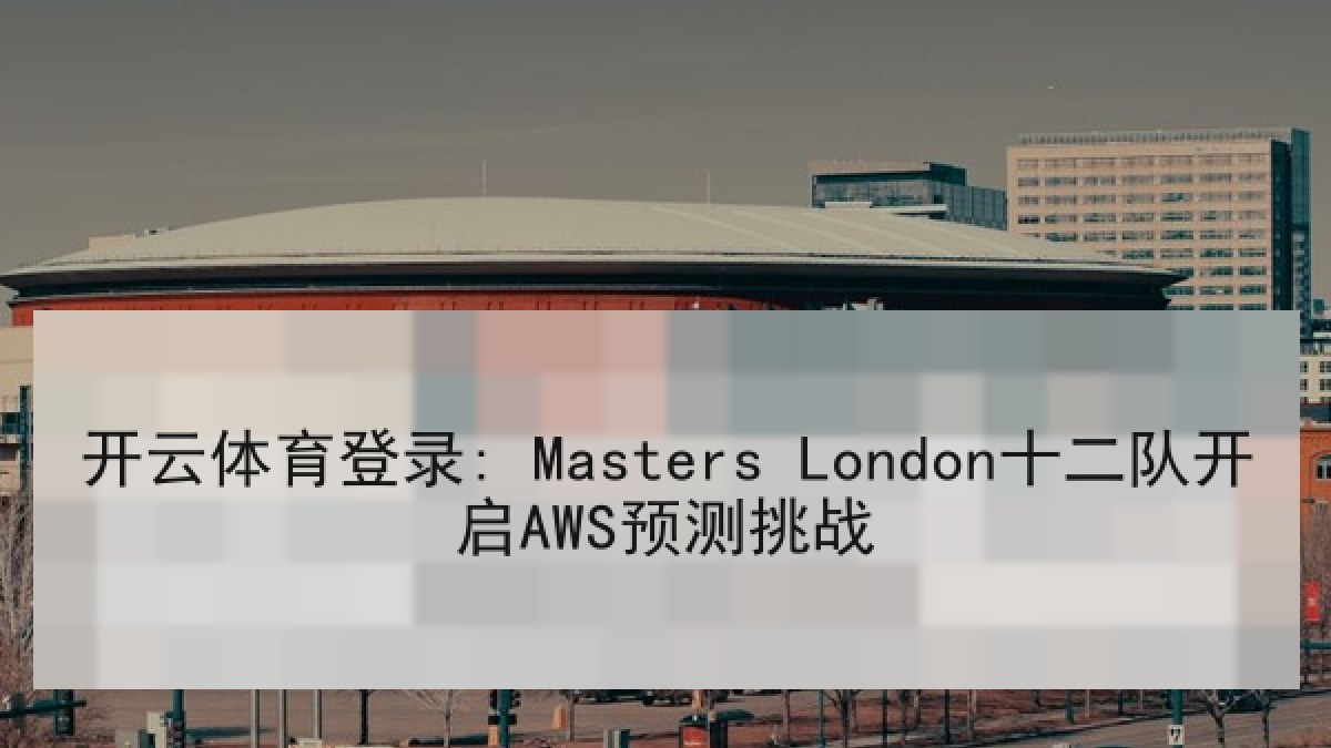 开云体育登录: Masters London十二队开启AWS预测挑战