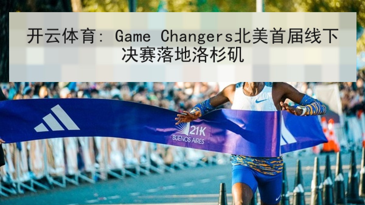 开云体育: Game Changers北美首届线下决赛落地洛杉矶 开云体育: Game Changers北美首届线下决赛落地洛杉矶