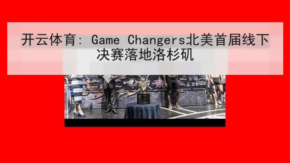 开云体育: Game Changers北美首届线下决赛落地洛杉矶
