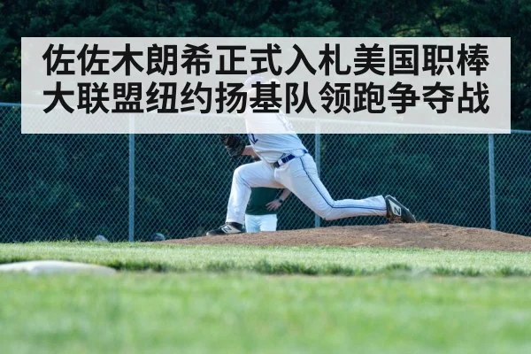 佐佐木朗希正式入札美国职棒大联盟纽约扬基队领跑争夺战